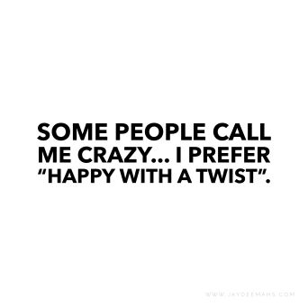 Some people call me crazy... I prefer "happy with a twist". ~ www.JayDeeMahs.com Stay Crazy Quotes, Funny Quotes About Crazy People, Crazy Me Quotes, Crazy Short Quotes, I Am Not Crazy Quotes, Go Crazy Quotes, Quotes For Crazy People, Just For Fun Quotes, Quotes About Happy People