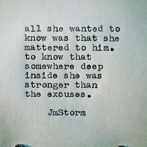 All she wanted to know was that she mattered to him. To know that somewhere deep inside she was stronger than the excuse. Jm Storm Quotes, Storm Quotes, You Are My Moon, A Quote, Poetry Quotes, Quotes For Him, Typewriter, Thoughts Quotes, Meaningful Quotes