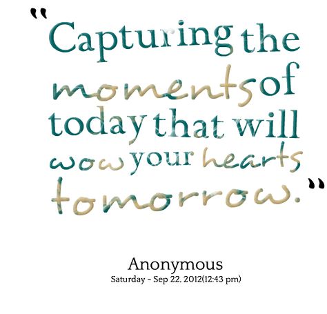 Capturing Moments Quotes, Capture The Moment Quotes, Quotes About Moments, Want You Quotes, Moment Quotes, Cheer Up Quotes, Scrapbook Quotes, Moments Quotes, View Quotes