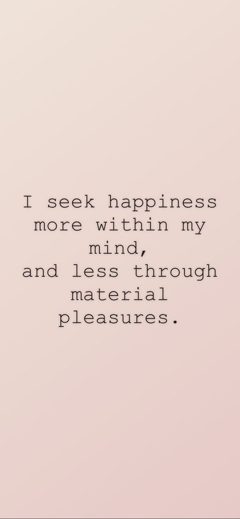 I seek happiness more within my mind, and less through material pleasures. From the I am app: https://iamaffirmations.app/download