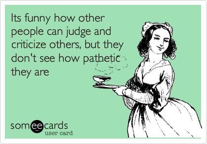 Its funny how other people can judge and criticize others, but they don't see how pathetic they are. Because I Can, Clipuri Video, E Card, Someecards, Girl Scouts, Great Quotes, True Stories, Favorite Quotes, I Laughed