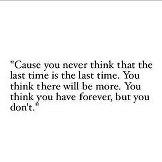 Let your people know you love them Anything could happen. Let's look after eachother for as long as we can. I'm always scared that something is going to happen to me or my family and I've had some really bad situations living in London, but now feels like a scarier time than ever. Terrified or not we have no choice but to keep on going. Stay strong London Sending out all my love ❤️Heartbroken for everybody involved in what has happened tonight Cause You Never Think The Last Time, You Never Think The Last Time, Never Leaving You Quotes, Saying Goodbye For The Last Time Quotes, Our Last Goodbye Was Never Said, You Never Know When The Last Time Quotes, We Think We Have Time Quotes, Hes Gone Forever Quotes, You Think You Have Time Quotes