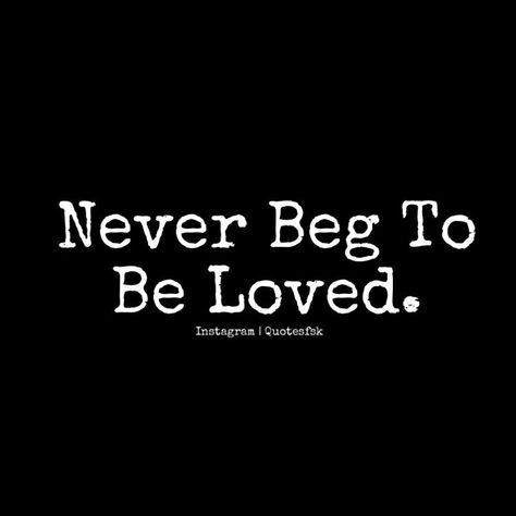 Never beg someone to love or be with you, because when you do, you give them the power to use and walk all over you. Never beg to be loved. Don't try to force things with nobody. Never Beg For Love Quote, Never Beg To Be Loved, Never Beg For Love, Never Beg, Beg For Love, If You Love Someone, Quotes And Notes, Love Yourself Quotes, To Be Loved