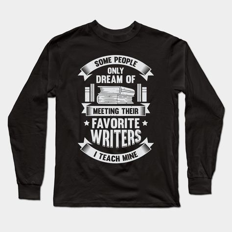 English Teacher Design that reads: "Some People Only Dream Of Meeting Their Favorite Writers I Teach Mine". Ideal for an English Instructor who teaches at a High School. -- Choose from our vast selection of Long Sleeve T-Shirts to match with your favorite design to make the perfect custom graphic Long Sleeve T-shirt. Pick your favorite: Classic or Premium. Customize your color! For men and women. Ela Teacher Shirts, English Teacher Tshirt, English Teacher Shirt, Teaching Secondary, Teacher T Shirts, Ela Teacher, Future Teacher, Trendy Shirt Designs, Teacher Design