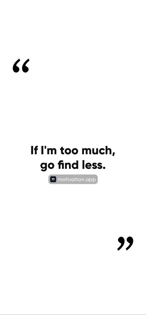 If I'm too much, go find less. From the Motivation app: https://motivation.app/download If I’m A Lot Go Find Less, Go Find Less, I'm Too Much, Motivation App, Hoodie Quotes, Too Much, Quotes