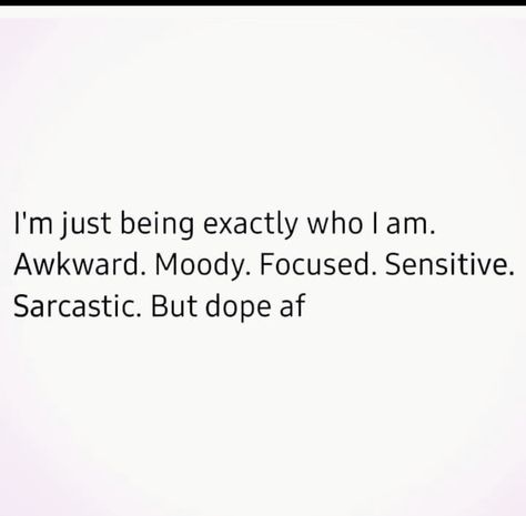 I'm just being exactly who I am. Awkward. Moody. Focused. Sensitive. Sarcastic. But dope af I Am Sensitive, Literally Me, Gecko, You Must, Good Things, Quick Saves, Humour