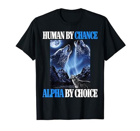 Human By Chance Alpha By Choice Cool Funny Alpha Wolf Meme T-Shirt Funny T-shirts, Wolf Characteristics, Wolf Meme, Pj Outfit, Inappropriate Shirts, Alpha Werewolf, Galaxy Shirt, Alpha Wolf, Wolf Shirt