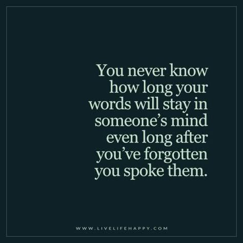 You never know how long your words will stay in someone’s mind even long after you’ve forgotten you spoke them. Happy Life Quotes To Live By, Happy Quote, Live Life Happy, You Never Know, True Story, Life I, Change Your Life, Good Advice, Thoughts Quotes