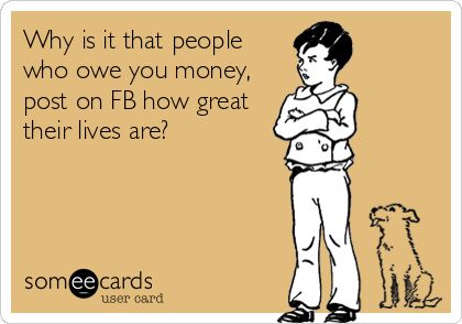 Why is it that people who owe you money, post on FB how great their lives are? | News Ecard Greedy People Quotes, Ungrateful People Quotes, Debt Quote, Greedy People, Kids Lying, Owe Money, Funny Confessions, Healing Heart Quotes, Facebook Quotes