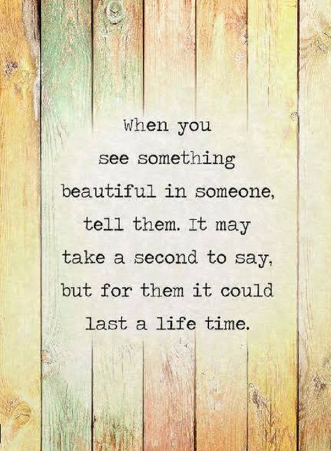 Quotes when you see something beautiful in someone, tell them. It may take a second to say, but for them it could last a life time. Rose Hill Designs, Motiverende Quotes, Uplifting Quotes, Quotable Quotes, A Quote, Wise Quotes, Something Beautiful, Great Quotes, Wisdom Quotes