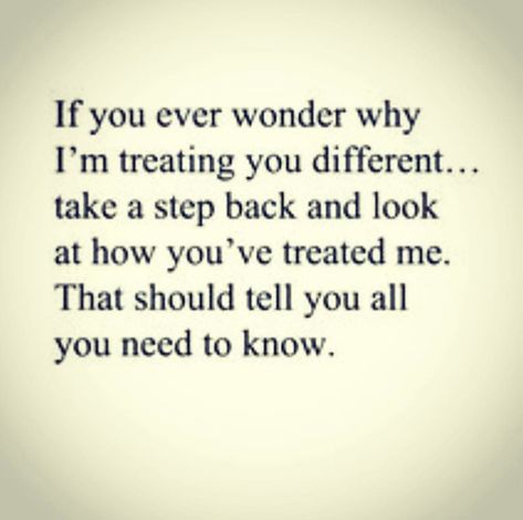 If you ever wonder why I’m treating you differently...take a step back and look at how you’ve treated me. That should tell you all you need to know. Why Am I Treated Bad, You Can’t Take Back Words, Step Back From People Quotes, I Can’t Stand You Quotes, Im A Nice Person So If Im Mean, Quotes On How To Treat People, Can’t Take Back Words, I Ignore People For A Reason, Dont Blame Me Quotes