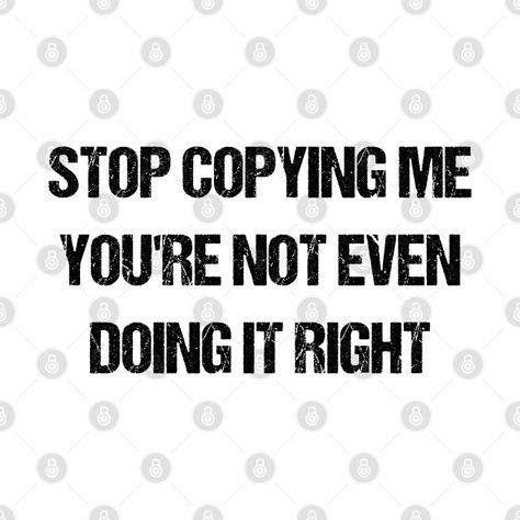 Don't Copy Me, Stop Trying To Be Me, Why Do People Copy Me, Don’t Copy Me, Dont Copy Me Quotes, When Someone Copies You Quotes, Do Not Perceive Me, People Who Copy You, Stop Copying Me Your Not Doing It Right