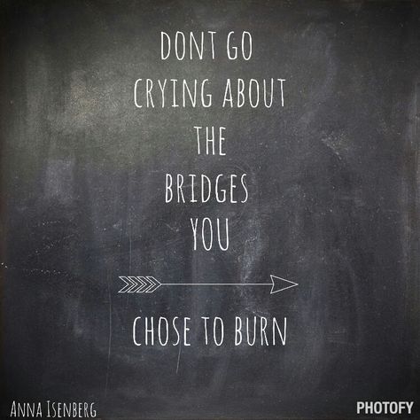 Don't go crying about the bridges you chose to burn  #quotes #life #burn #bridges #selfworth Don’t Burn Bridges Quotes, Burn Your Bridges Quotes, Burn Bridges Quote Families, If Standing Up For Myself Burns A Bridge, Bridges Burned Quotes, You Burned The Bridge Quotes, Burnt Bridges Quotes, Burn The Bridge Quotes, Quotes About Burning Bridges