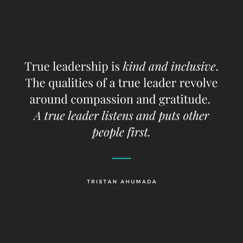 True leadership is kind and inclusive. The qualities of a true leader revolve around compassion and gratitude. A true leader listens and puts other people first. #TristanAhumada #Leader #Leadership #TrueLeader #Compassion #Gratitude #Kind #Inclusive Qualities Of A Great Leader, Ministry Work Quotes, Leadership First Quotes, What Is A Leader Quotes, Weak Leadership Quotes, Silent Leadership Quotes, Principal Quotes Leadership, Quotes About Good Leaders, Leadership Is Lonely