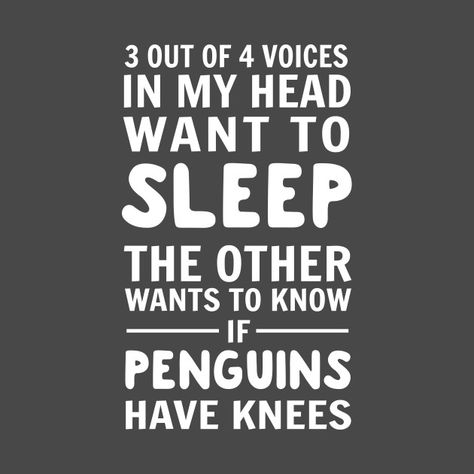 3 out of 4 voices in my head want to sleep. The other wants to know if penguins have knees - Funny Sleep - T-Shirt | TeePublic Sleeping In Quotes Funny, Sleepy Funny Quotes, Trouble Sleeping Quotes, Trying To Sleep Funny, Sleep Quotes Funny Humor, Go To Sleep Funny, Can’t Sleep, Sleep Deprived Quotes, Sleeping Humor