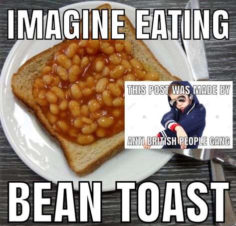 THIS IS A JOKE I ACTUALLY LOVE MOST BRITISH PEOPLE EVEN THOUGH THEY SCARE THE HELL OUT OF ME THEY ARE VERY POG WITH THEIR ACCENT AND “YOGHURT” British People Slander, British People Be Like, Country Slander, British Slander, Anti British, British Jokes, Horrid Henry, British Memes, Beans On Toast