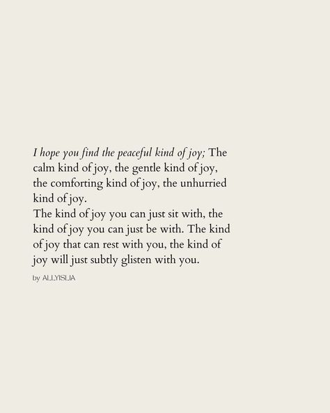 | That kind of joy ☾ I hope you find the peaceful kind of joy; The calm kind of joy, the gentle kind of joy, the comforting kind of joy, the… | Instagram Joy Is A Choice, Peace And Joy Quotes, Joy Acronym, My Joy Comes From The Lord, Pure Joy Aesthetic, Graceful Quotes, Happy Quotes Aesthetic, Finding Joy Quotes, Quotes About Joy