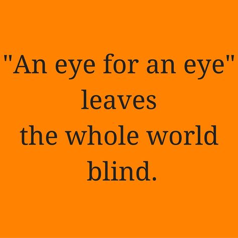 "An eye for an eye" leaves the whole world blind. #QuotesYouLove #QuoteOfTheDay #Wisdom #QuotesOnWisdom #WisdomQuotes  Visit our website  for text status wallpapers.  www.quotesulove.com An Eye For An Eye Quote, Trippy Quotes, An Eye For An Eye, Status Wallpaper, Eye For An Eye, Eye Quotes, Literature Quotes, Camp Half Blood, An Eye