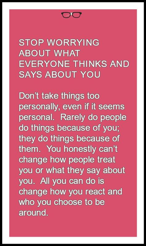 STOP WORRYING ABOUT WHAT EVERYONE THINKS AND SAYS ABOUT YOU    Don’t take things too personally, even if it seems personal.  Rarely do people do things because of you; they do things because of them.  You honestly can’t change how people treat you or what they say about you.  All you can do is change how you react and who you choose to be around. Don’t Take Things Personally, Yoga Information, Inspiration Quote, Stop Worrying, Treat You, Anger Management, All You Can, Me Time, Treat Yourself