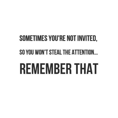 Sometimes you're not invited, so you won't steal the attention... Remember that. #wisdom #quotes Didn’t Get Invited Quotes, When You’re Not Invited Quotes, Not Getting Invited Quotes, Quotes About Not Being Invited, Never Invited Quotes, Not Being Invited Quotes, Not Invited Quotes, Invited Quotes, Preparation Quotes