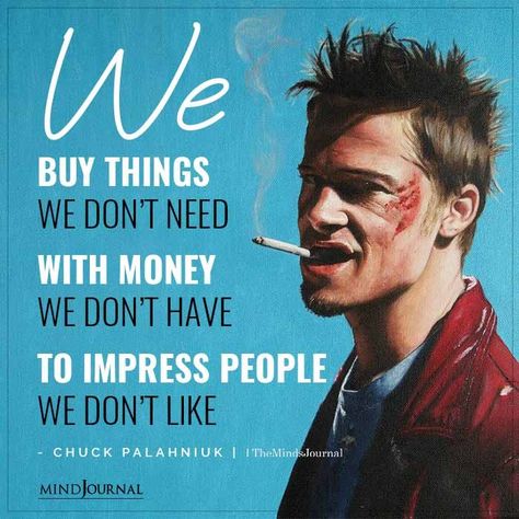 We buy things we don’t need with money we don’t have to impress people we don’t like - Chuck Palahniuk #impress #lifelesson Club Quotes, Club Quote, Best Movie Quotes, Cinema Quotes, How To Impress, Chuck Palahniuk, Man Up Quotes, Movies And Series, Movie Lines