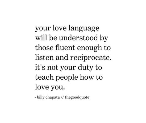 Your love language will be understood by those fluent enough to listen and reciprocate. It's not your duty to teach people how to love you. Love Languages Quotes, Languages Quotes, Beg For Love, Understanding Quotes, Language Quotes, Hard Quotes, How To Love, Love Language, Hard To Love