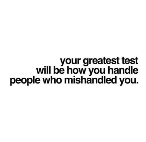 Your greatest test will be how you handle people who mishandled you. Your Greatest Test Will Be How You Handle, Overcoming Bullies Quotes, People Testing Me Quotes, Arms Length Quotes People, Mishandled Quotes, Testing People Quotes, Life Tests You Quotes, Testing Me Quotes, Selfie Caption