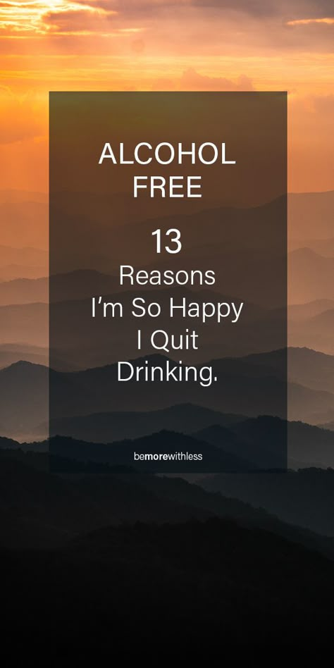 Alcohol Free: 13 Reasons I'm So Happy I Quit Drinking - Be More with Less I’m An Alcoholic, Reasons To Not Drink Alcohol, Reasons To Quit Drinking, Quitting Drinking Alcohol Benefits, Stop Alcohol Quit Drinking Quotes, Stop Alcohol Quit Drinking, Alcohol Free Quotes Quit Drinking, Quit Drinking Before And After, What Happens When You Quit Drinking