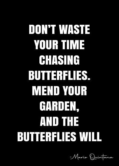 Don’t waste your time chasing butterflies. Mend your garden, and the butterflies will come. – Mario Quintana Quote QWOB Collection. Search for QWOB with the quote or author to find more quotes in my style… • Millions of unique designs by independent artists. Find your thing. Don’t Chase Butterflies Quote, Don’t Waste My Time, Continental Gt 650 Modified Wallpaper, Gt 650, Chasing Butterflies, Thug Quotes, White Quote, Butterfly Quotes, Clean Bedroom