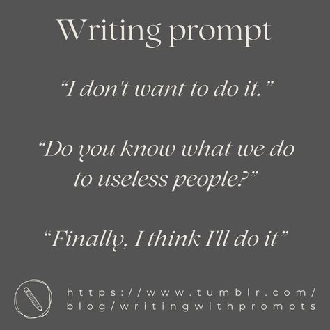 “I don't want to do it.”
“Do you know what we do to useless people?”
“Finally, I think I'll do it” Dialogue Ideas, Character Dialogue, Dialogue Writing, Prompt Writing, Prompts Writing, Dialogue Prompts, Writing Inspiration Prompts, Writing Dialogue, Story Prompts