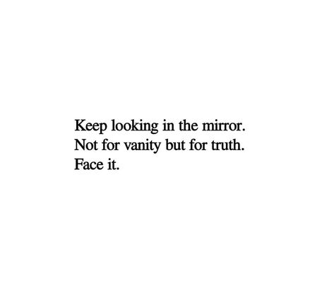 keep looking in the mirror. not for vanity but for the truth. face it Looking In Mirror Quotes, Quotes About Vanity, Quotes About Mirrors, Look In The Mirror Quote, Vanity Quotes, Mirror Quotes, Poet Quotes, Christ Quotes, Insta Captions