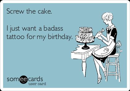 Screw The Cake. I Just Want A Badass Tattoo For My Birthday ... Cake Quotes Funny, Tattoo Memes, Birthday Memes, Motivational Posts, Badass Tattoos, Funny Tattoos, Birthday Meme, Life Memes, E Card