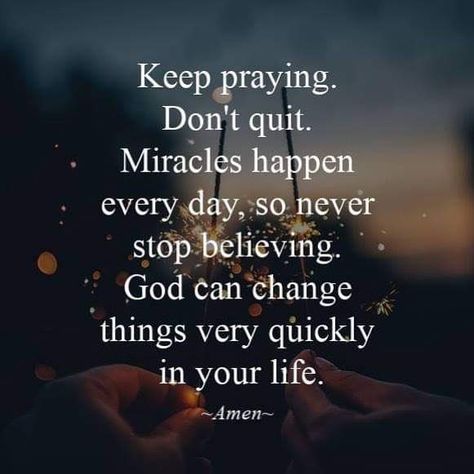 Keep praying. Don’t quit. Miracles happen every day, so never stop believing. God can change things very quickly in your life. ~Amen~ #KWMinistries Quotes About Believing, Don't Worry Quotes, God's Miracles Quotes, Keep On Praying, Believing In God, Miracles Happen Everyday, Worry Quotes, Miracle Quotes, Prayer Changes Things