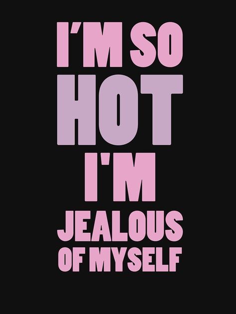 i'm so hot i'm jealous of myself by MehdiRA Im Hot Wallpaper, Hot Words Quotes, You So Hot Meme, I'm So Beautiful Quotes, I’m So Hot Aesthetic, I ❤ Me, Jealous Wallpaper, Going Out Vibes, I ❤