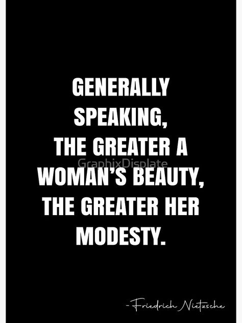 "Generally speaking, the greater a woman’s beauty, the greater her modesty. - Friedrich Nietzsche Quote - QWOB Poster Graphix" Poster by GraphixDisplate | Redbubble Modesty Is The Highest Elegance, Quotes Nietzsche, Modesty Quotes, Fashion Quotes Inspirational, Nietzsche Quotes, White Quote, Bible Stuff, Classy Lady, Proverbs 31 Woman