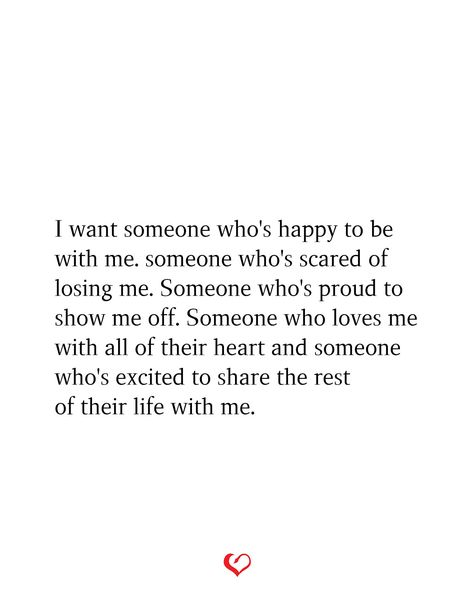 I want someone who's happy to be with me. someone who's scared of losing me. Someone who's proud to show me off. Someone who loves me with all of their heart and someone who's excited to share the rest of their life with me. Proud To Be With Me Quotes, I Want To Be With Someone Who Quotes, All I Want Is Someone To Love Me, Want Someone To Be Proud Of Me, Someones First Choice Quotes, Some Day Someone Will Love Me, Post Her Show Her Off Quotes, If Someone Wants You In Their Life, I Want Someone To Want Me Quotes