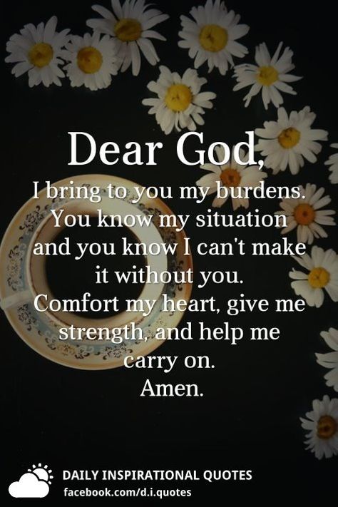 Dear God, I bring to you my burdens. You know my situation and you know I can't make it without you. Comfort my heart, give me strength, and help me carry on. Amen. Burden To Parents Quotes, Lord Help Me Quotes Strength, Dear Lord Give Me Strength, God Help Me Through This, God Give Me Strength Quotes, Dear God Quotes, God Gives Me Strength Quotes, Faithful Quotes, Give Me Strength Quotes