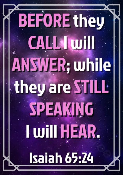 Isaiah 65:24 Before they call I will answer; while they are still speaking I will hear. Bible Verse Isaiah, Isaiah 65, Scripture Bible, Bible Verse Posters, Bible Verse, Call Me, Bible Verses, Bible, Design