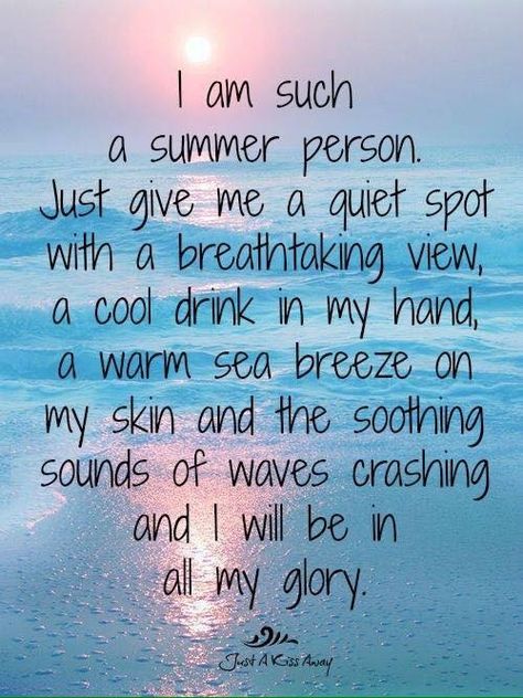 I am such a summer person.  Just give me a quiet spot with a breathtaking view, a cool drink in my hand, a warm sea breeze on my skin and the soothing sounds of waves crashing and I will be in all my glory.. Beach Sayings, Quotes Summer, Fina Ord, Ocean Quotes, Salty Hair, I Love The Beach, Beach Quotes, Summer Quotes, A Quote