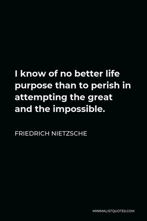 Friedrich Nietzsche Quote: I know of no better life purpose than to perish in attempting the great and the impossible. I Know Of No Better Life Purpose, My Life Has No Purpose, Quotes By Nietzsche, Nitsche Quotes, Attempt Quotes, Fredrick Nietzsche Quotes, Frederick Nietzsche Quotes, German Philosophers, Fredrick Nietzsche