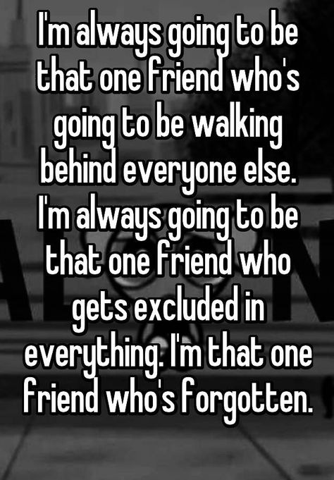 I'm always going to be that one friend who's going to be walking behind everyone else. I'm always going to be that one friend who gets excluded in everything. I'm that one friend who's forgotten. Forgotten Quotes, Fake Friend Quotes, Now Quotes, Inspirerende Ord, One Friend, Quotes Deep Feelings, I Get It, That One Friend, Deep Thought Quotes