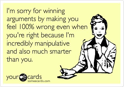 I'm sorry for winning arguments by making you feel 100% wrong even when you're right because I'm incredibly manipulative and also much smarter than you. Rose Hill Designs, Clipuri Video, E Card, Ecards Funny, Someecards, I Smile, Bones Funny, Pay Attention, The Professional