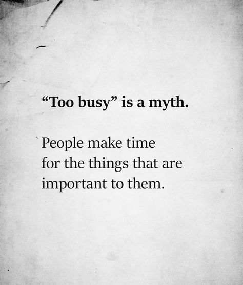 "To Busy" Is A Myth. People Make Time For The Things That Are Important To Them. People Who Say They Are Too Busy, Too Busy Is A Myth Quotes, Real Sayings Truths Facts, Busy Time Quotes, Quotes About Being Too Busy, People Who Give You Their Time, Quotes For Important People In Your Life, People Prioritize Whats Important To Them, Never Too Busy Quotes