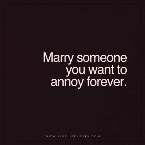 Live Life Happy Quote: Marry someone you want to annoy forever. - Unknown Happy Life Quotes To Live By, Live Life Happy, Motiverende Quotes, Ex Machina, Go For It, Married Life, Hopeless Romantic, Life I, Love And Marriage