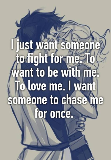 "I just want someone to fight for me. To want to be with me. To love me. I want someone to chase me for once. " Want Someone To Want Me, Just Want Someone To Want Me, I Want To Matter To Someone, We All Just Want To Be Loved Quotes, Wanting Someone To Love You, I Want To Be Desired Quotes, I Want To Be In A Relationship, I Want Someone To Love Me The Way, I Just Want To Feel Loved Quotes