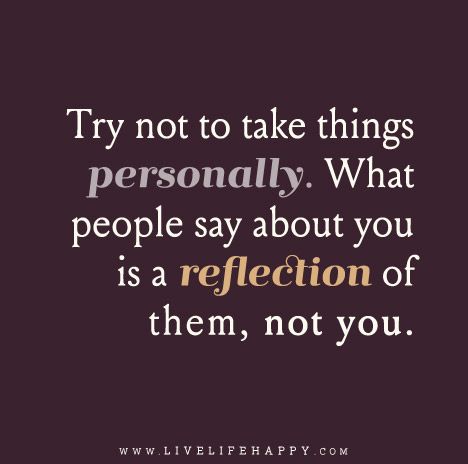 Try not to take things personally; what people say about you is a reflection of them, not you. What People Say Is A Reflection Of Them, Live Life Happy, Genius Quotes, Thinking Quotes, Better Version, Alpha Female, March 17, Printable Quotes, Positive Words