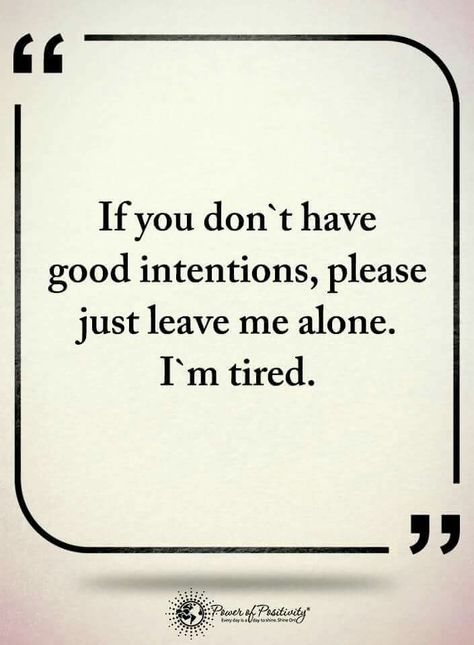 If you don't have good intentions, please just leave me alone. I'm tired. Please Leave Me Alone, Marital Problems, Intimacy In Marriage, Good Intentions, Power Of Positivity, Leave Me Alone, Bad Mood, Just Leave, Relationships Love