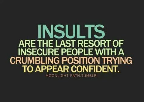 Insults are the last resort of insecure people with a crumbling position trying to appear confident. Insecure People, Moral Values, Name Calling, Myers Briggs, Intp, Intj, Quotable Quotes, Infp, Infj