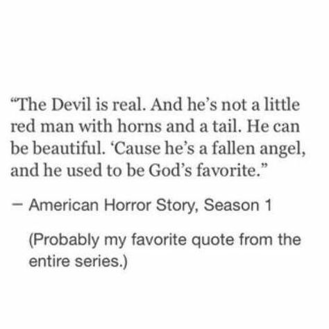 The devil is real. And he's not a little red man with horns and a tail. He can be beautiful. 'Cause he's a fallen angel, and he's used to being God's favorite. Fallen Angel Quotes, Devil Quotes, A Fallen Angel, Angel Stories, The Fallen Angel, Angel Quotes, Angel And Devil, Poem Quotes, Fallen Angel