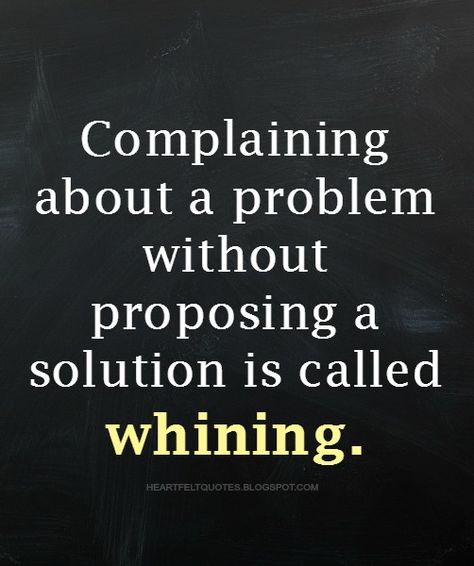 Complaining about a problem without proposing a solution is called whining. | Heartfelt Quotes Whining Quotes People, Complaining People Quotes, Stop Whining Quotes, Complaining Quotes Funny, Dont Complain Quotes, Whining Quote, Backstabbing Quotes, Complaining Quotes, Solution Quotes